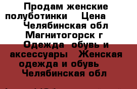 Продам женские полуботинки. › Цена ­ 500 - Челябинская обл., Магнитогорск г. Одежда, обувь и аксессуары » Женская одежда и обувь   . Челябинская обл.